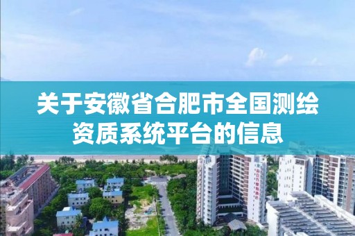 關于安徽省合肥市全國測繪資質系統平臺的信息