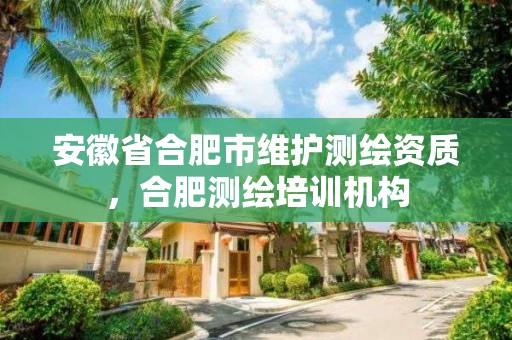 安徽省合肥市維護測繪資質，合肥測繪培訓機構