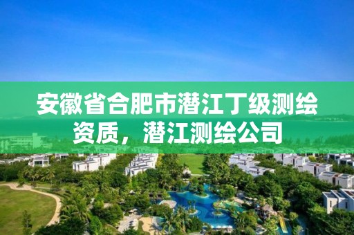 安徽省合肥市潛江丁級測繪資質(zhì)，潛江測繪公司