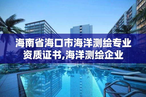 海南省海口市海洋測繪專業(yè)資質證書,海洋測繪企業(yè)