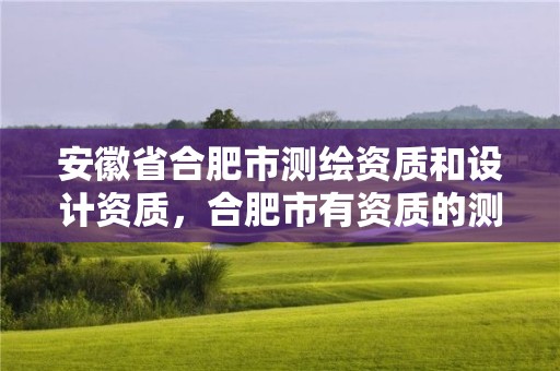 安徽省合肥市測繪資質和設計資質，合肥市有資質的測繪公司