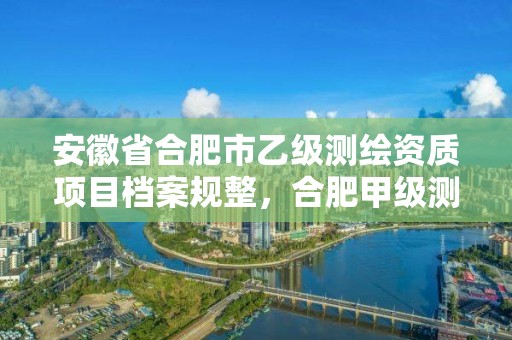 安徽省合肥市乙級測繪資質項目檔案規整，合肥甲級測繪公司排行