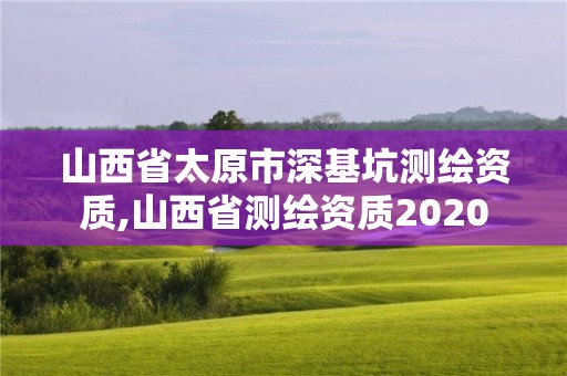 山西省太原市深基坑測繪資質,山西省測繪資質2020