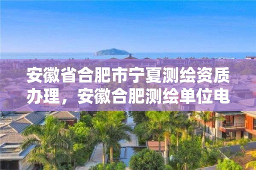 安徽省合肥市寧夏測繪資質辦理，安徽合肥測繪單位電話