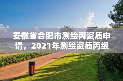 安徽省合肥市測(cè)繪丙資質(zhì)申請(qǐng)，2021年測(cè)繪資質(zhì)丙級(jí)申報(bào)條件