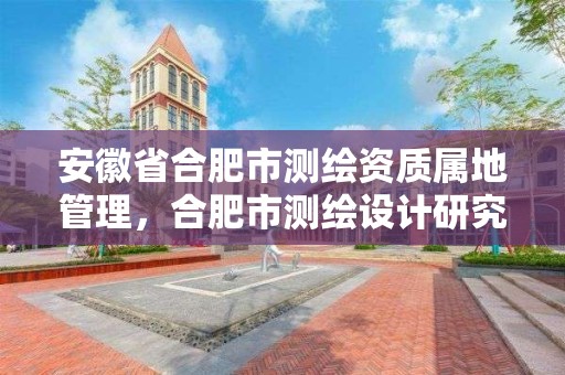 安徽省合肥市測繪資質屬地管理，合肥市測繪設計研究院是國企嗎