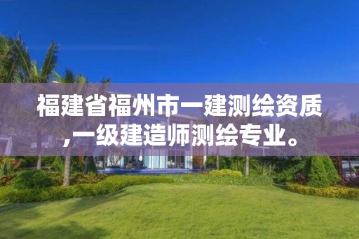 福建省福州市一建測(cè)繪資質(zhì),一級(jí)建造師測(cè)繪專業(yè)。