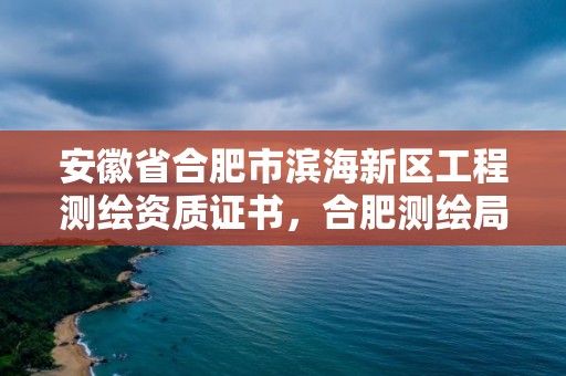 安徽省合肥市濱海新區(qū)工程測(cè)繪資質(zhì)證書(shū)，合肥測(cè)繪局招聘信息