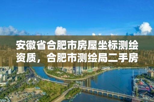 安徽省合肥市房屋坐標(biāo)測繪資質(zhì)，合肥市測繪局二手房信息