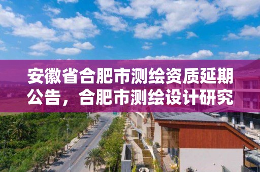 安徽省合肥市測繪資質延期公告，合肥市測繪設計研究院是國企嗎