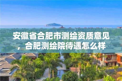 安徽省合肥市測繪資質意見，合肥測繪院待遇怎么樣