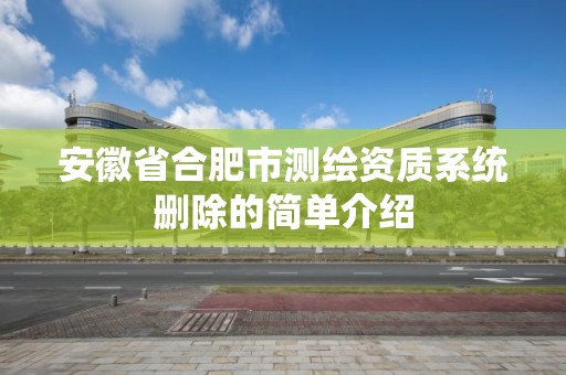 安徽省合肥市測繪資質系統刪除的簡單介紹