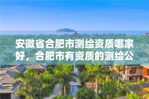 安徽省合肥市測繪資質哪家好，合肥市有資質的測繪公司