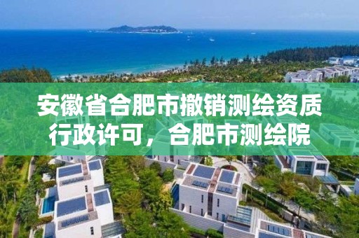 安徽省合肥市撤銷測繪資質行政許可，合肥市測繪院