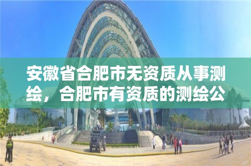 安徽省合肥市無資質從事測繪，合肥市有資質的測繪公司