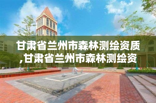 甘肅省蘭州市森林測繪資質,甘肅省蘭州市森林測繪資質企業名單