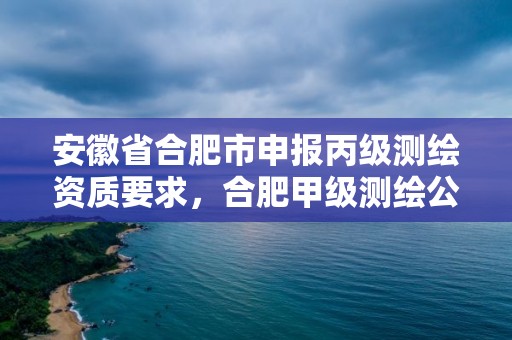 安徽省合肥市申報丙級測繪資質(zhì)要求，合肥甲級測繪公司排行