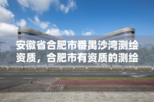 安徽省合肥市番禺沙灣測繪資質，合肥市有資質的測繪公司