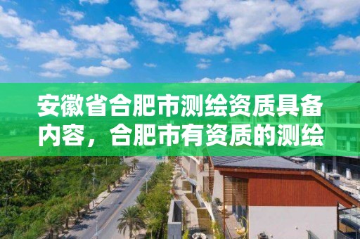 安徽省合肥市測繪資質具備內容，合肥市有資質的測繪公司