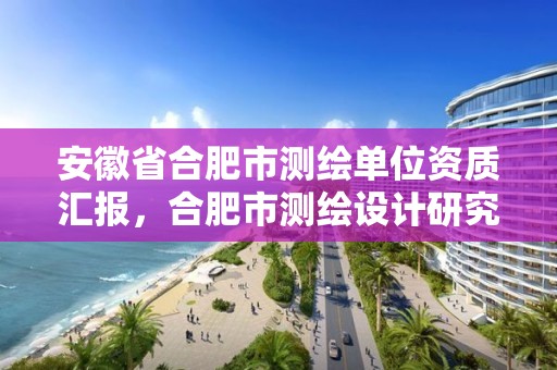 安徽省合肥市測繪單位資質匯報，合肥市測繪設計研究院屬于企業嗎?