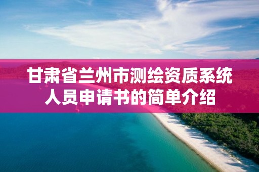 甘肅省蘭州市測繪資質系統(tǒng)人員申請書的簡單介紹