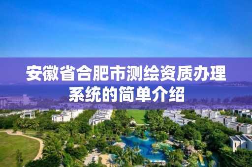 安徽省合肥市測繪資質(zhì)辦理系統(tǒng)的簡單介紹