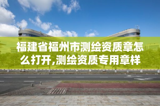 福建省福州市測繪資質章怎么打開,測繪資質專用章樣式圖