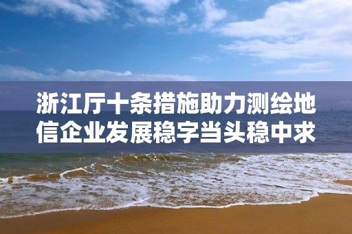 浙江廳十條措施助力測繪地信企業發展穩字當頭穩中求進