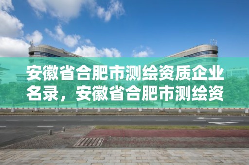 安徽省合肥市測繪資質企業名錄，安徽省合肥市測繪資質企業名錄公示