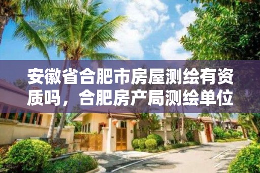 安徽省合肥市房屋測繪有資質嗎，合肥房產局測繪單位