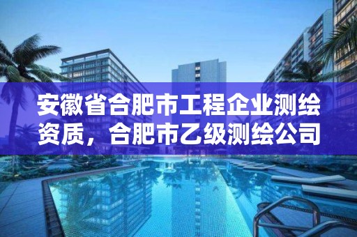 安徽省合肥市工程企業測繪資質，合肥市乙級測繪公司