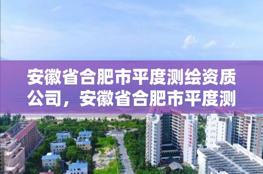 安徽省合肥市平度測繪資質公司，安徽省合肥市平度測繪資質公司有哪些