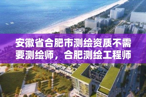 安徽省合肥市測繪資質(zhì)不需要測繪師，合肥測繪工程師