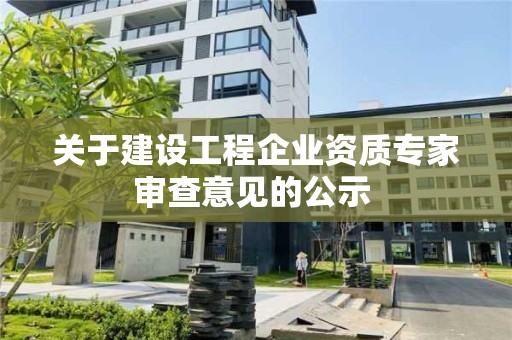 關于建設工程企業資質專家審查意見的公示 