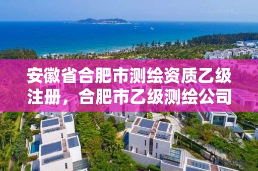 安徽省合肥市測繪資質乙級注冊，合肥市乙級測繪公司