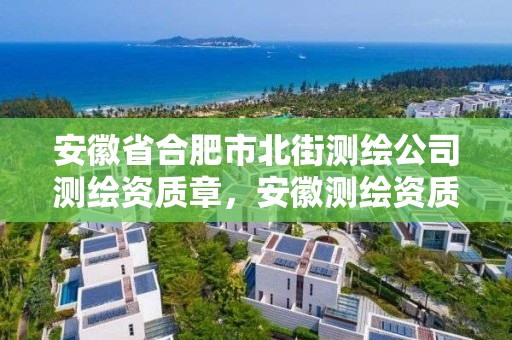 安徽省合肥市北街測繪公司測繪資質章，安徽測繪資質辦理