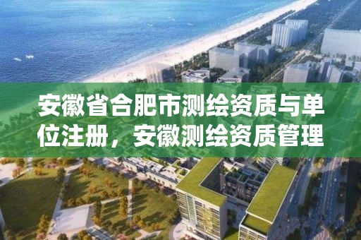 安徽省合肥市測繪資質與單位注冊，安徽測繪資質管理系統