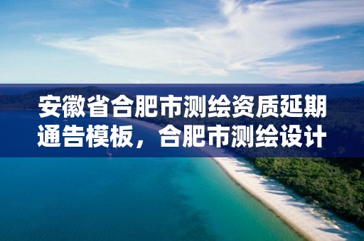 安徽省合肥市測繪資質延期通告模板，合肥市測繪設計研究院官網