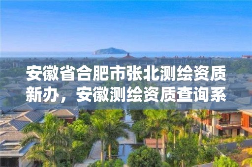 安徽省合肥市張北測繪資質新辦，安徽測繪資質查詢系統