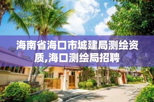 海南省海口市城建局測(cè)繪資質(zhì),海口測(cè)繪局招聘