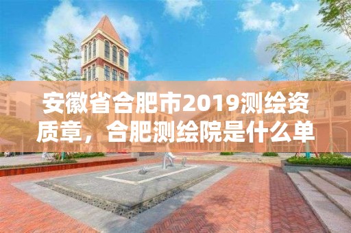 安徽省合肥市2019測繪資質章，合肥測繪院是什么單位