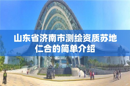 山東省濟南市測繪資質(zhì)蘇地仁合的簡單介紹