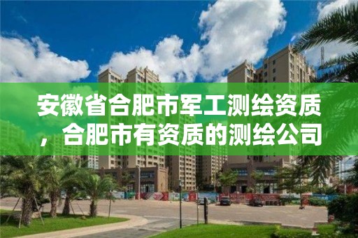 安徽省合肥市軍工測繪資質(zhì)，合肥市有資質(zhì)的測繪公司