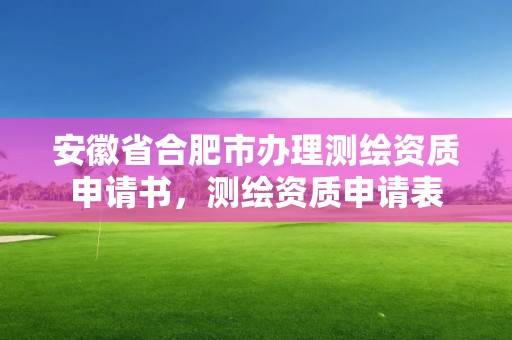 安徽省合肥市辦理測繪資質申請書，測繪資質申請表