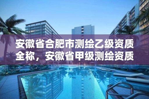 安徽省合肥市測繪乙級資質全稱，安徽省甲級測繪資質單位