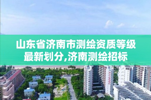 山東省濟南市測繪資質等級最新劃分,濟南測繪招標