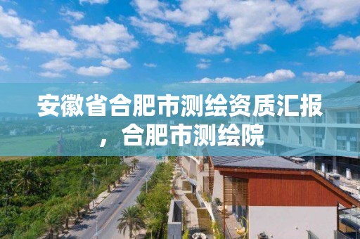 安徽省合肥市測繪資質匯報，合肥市測繪院