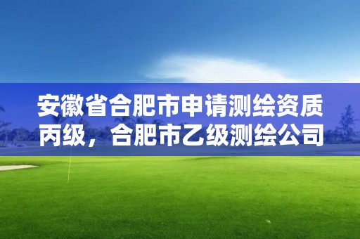 安徽省合肥市申請(qǐng)測(cè)繪資質(zhì)丙級(jí)，合肥市乙級(jí)測(cè)繪公司