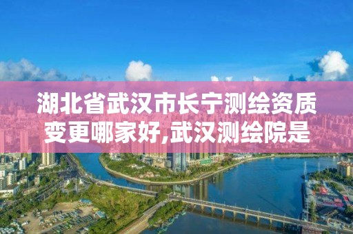 湖北省武漢市長(zhǎng)寧測(cè)繪資質(zhì)變更哪家好,武漢測(cè)繪院是什么級(jí)別。