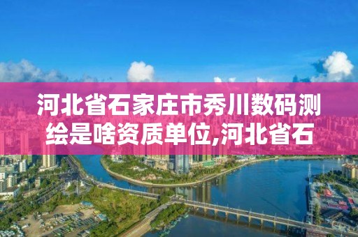 河北省石家莊市秀川數(shù)碼測繪是啥資質(zhì)單位,河北省石家莊市秀川數(shù)碼測繪是啥資質(zhì)單位啊。